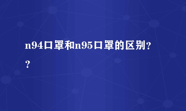 n94口罩和n95口罩的区别？？