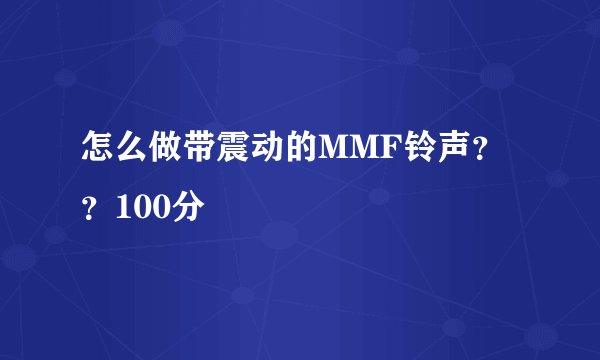 怎么做带震动的MMF铃声？？100分