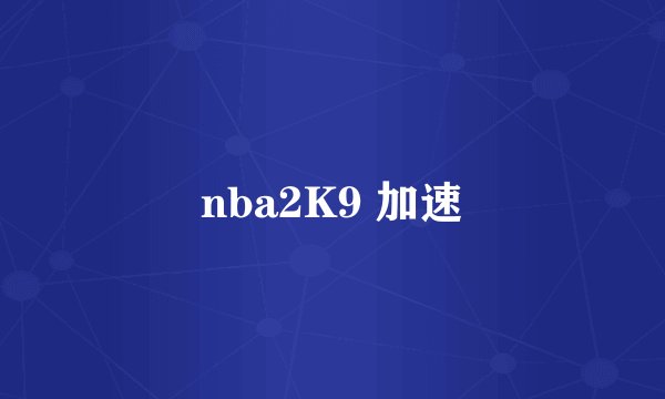 nba2K9 加速