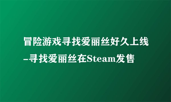 冒险游戏寻找爱丽丝好久上线-寻找爱丽丝在Steam发售