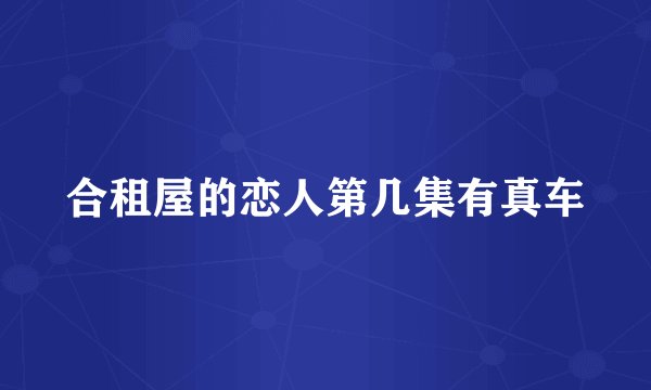 合租屋的恋人第几集有真车