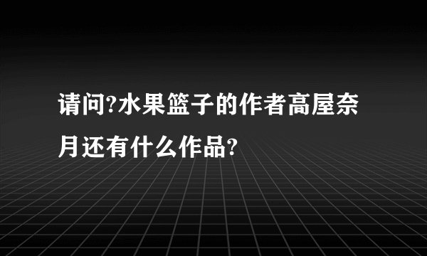 请问?水果篮子的作者高屋奈月还有什么作品?