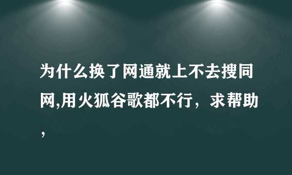 为什么换了网通就上不去搜同网,用火狐谷歌都不行，求帮助，