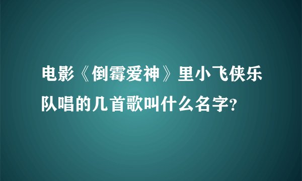 电影《倒霉爱神》里小飞侠乐队唱的几首歌叫什么名字？
