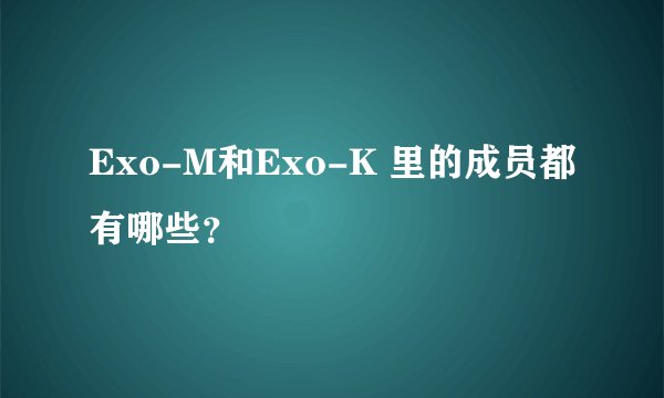 Exo-M和Exo-K 里的成员都有哪些？