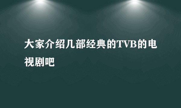 大家介绍几部经典的TVB的电视剧吧