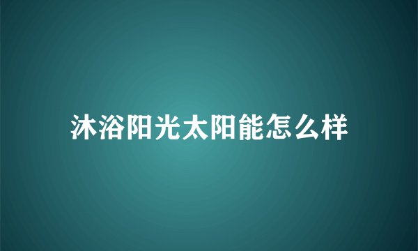 沐浴阳光太阳能怎么样