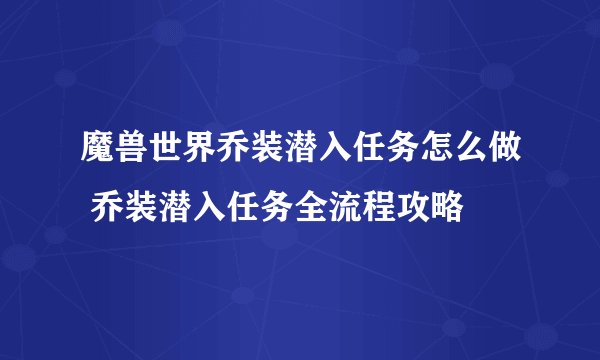 魔兽世界乔装潜入任务怎么做 乔装潜入任务全流程攻略
