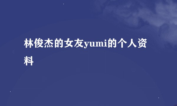 林俊杰的女友yumi的个人资料