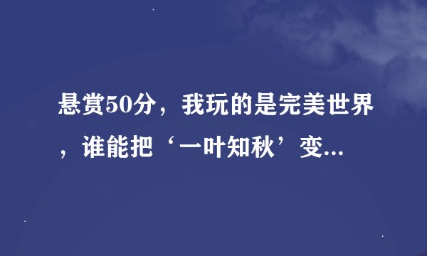 悬赏50分，我玩的是完美世界，谁能把‘一叶知秋’变成好看的游戏网名