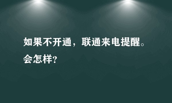 如果不开通，联通来电提醒。会怎样？