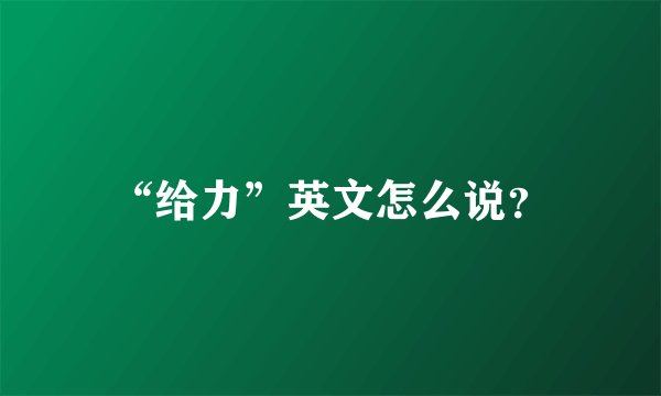 “给力”英文怎么说？