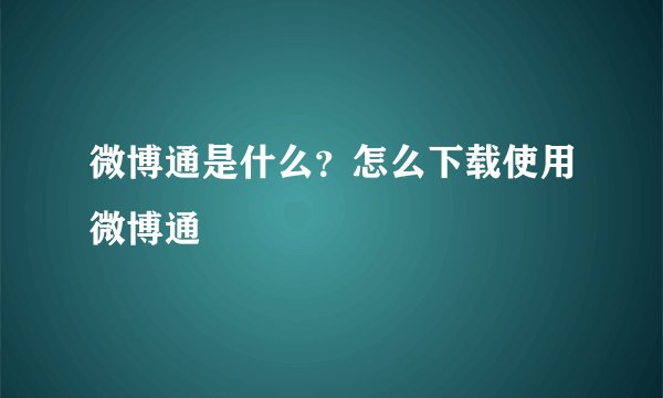 微博通是什么？怎么下载使用微博通
