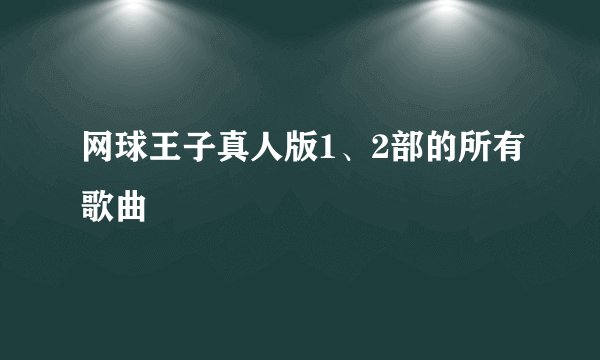 网球王子真人版1、2部的所有歌曲