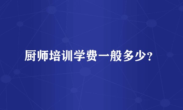 厨师培训学费一般多少？