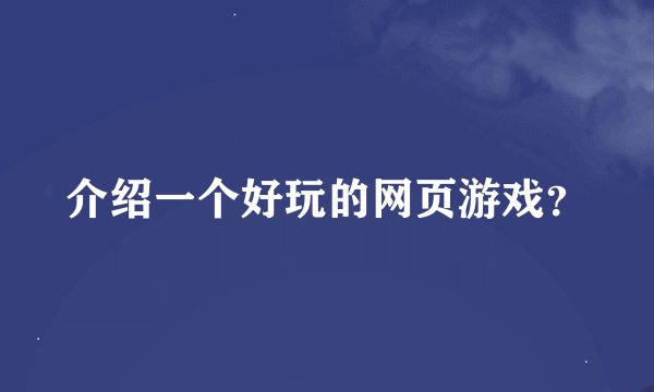 介绍一个好玩的网页游戏？