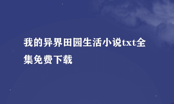 我的异界田园生活小说txt全集免费下载