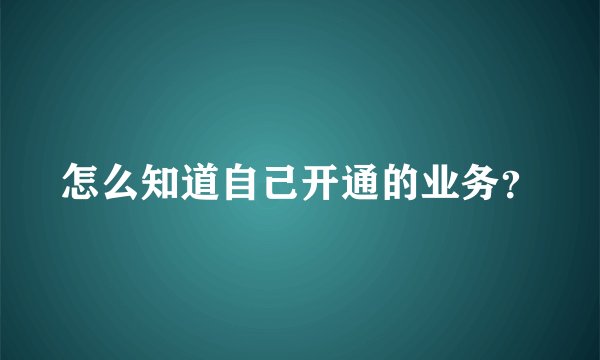 怎么知道自己开通的业务？