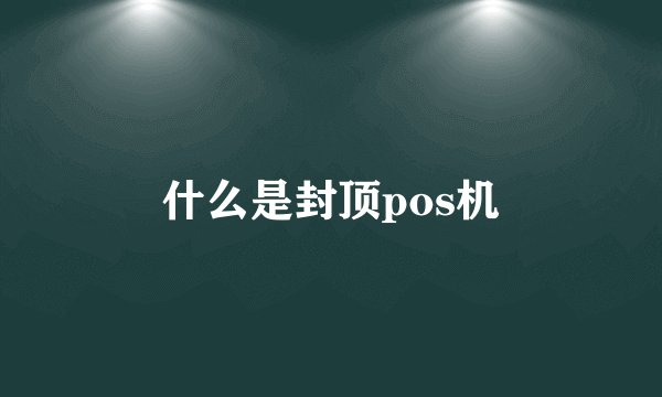 什么是封顶pos机
