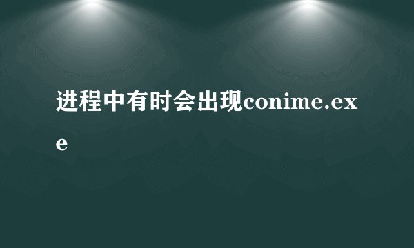 进程中有时会出现conime.exe