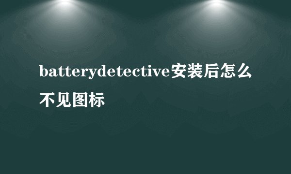 batterydetective安装后怎么不见图标
