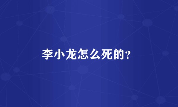 李小龙怎么死的？