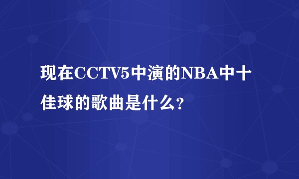 现在CCTV5中演的NBA中十佳球的歌曲是什么？