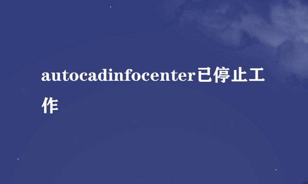 autocadinfocenter已停止工作