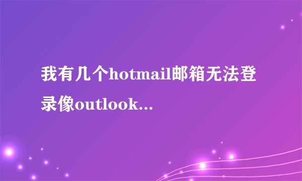 我有几个hotmail邮箱无法登录像outlook，foxmail，windows live mail这样的客户端软件就是收不到邮件