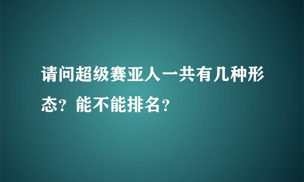 请问超级赛亚人一共有几种形态?能不能排名?