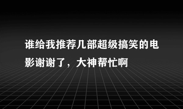 谁给我推荐几部超级搞笑的电影谢谢了，大神帮忙啊