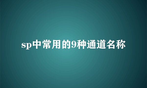 sp中常用的9种通道名称