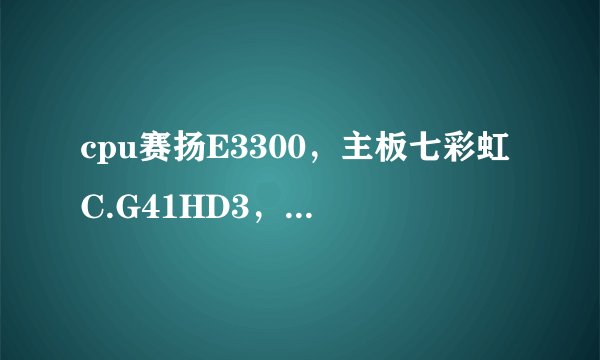 cpu赛扬E3300，主板七彩虹C.G41HD3，显卡金士顿DDR3 4G 1333hz，求超频教程，要详细，成功就给分
