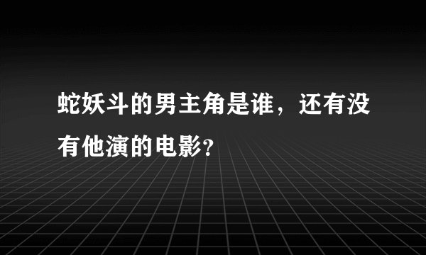 蛇妖斗的男主角是谁，还有没有他演的电影？