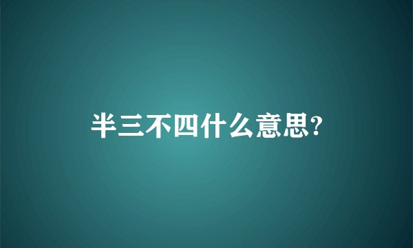 半三不四什么意思?