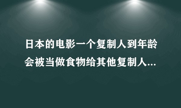 日本的电影一个复制人到年龄会被当做食物给其他复制人吃的电影叫什么