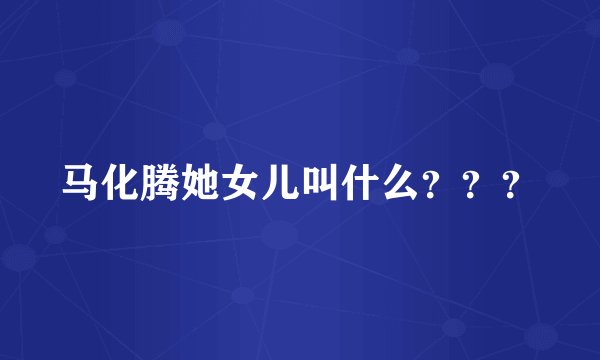 马化腾她女儿叫什么？？？