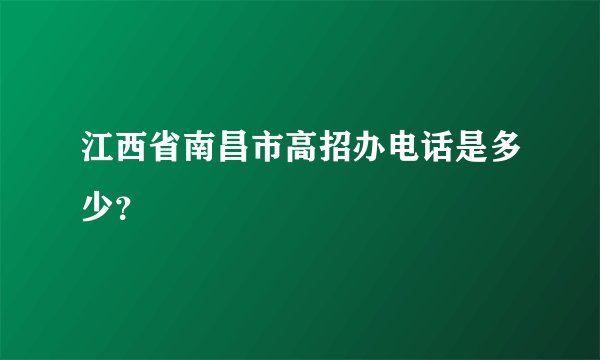 江西省南昌市高招办电话是多少？