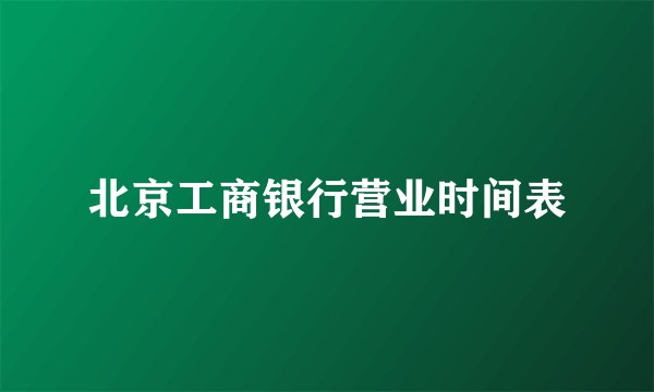 北京工商银行营业时间表