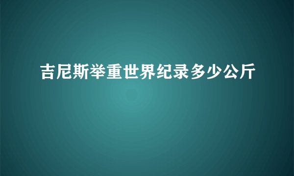 吉尼斯举重世界纪录多少公斤