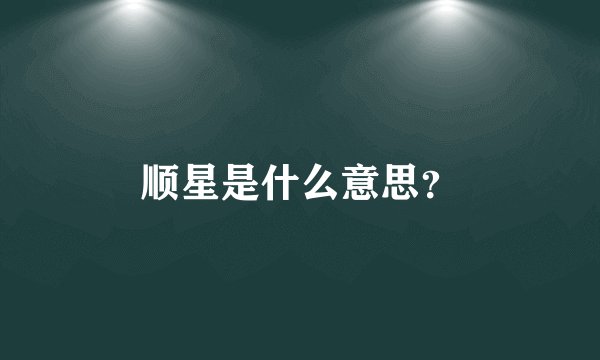 顺星是什么意思？