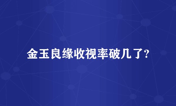 金玉良缘收视率破几了?