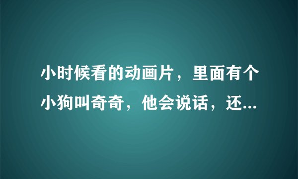 小时候看的动画片，里面有个小狗叫奇奇，他会说话，还有个小女孩叫宝贝，谁知道这部动画片的名字，请告诉