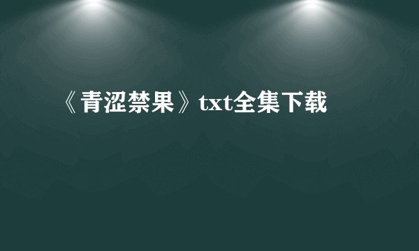 《青涩禁果》txt全集下载
