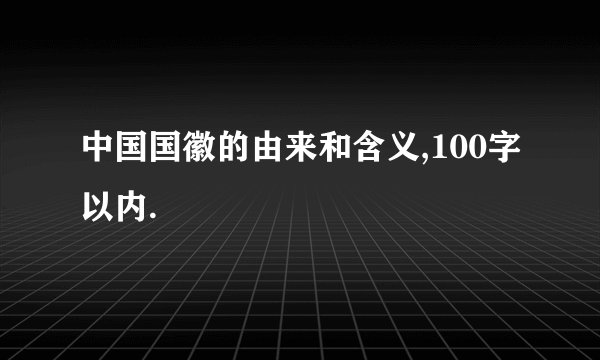 中国国徽的由来和含义,100字以内.