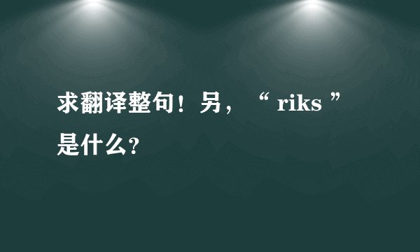 求翻译整句！另，“ riks ”是什么？