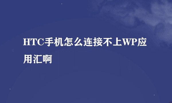 HTC手机怎么连接不上WP应用汇啊