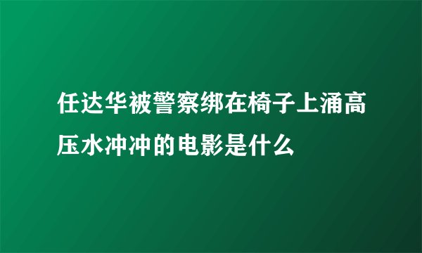 任达华被警察绑在椅子上涌高压水冲冲的电影是什么