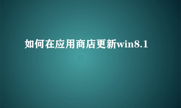 如何在应用商店更新win8.1