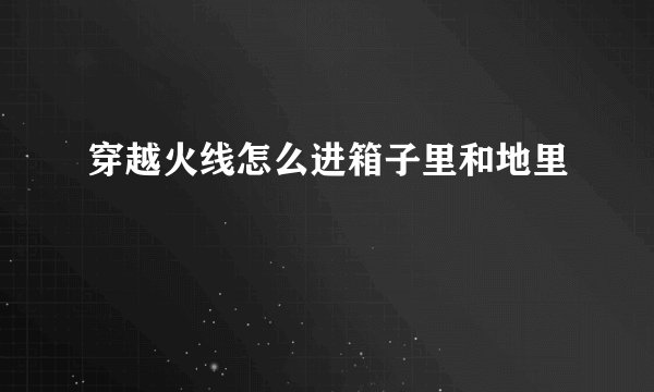 穿越火线怎么进箱子里和地里